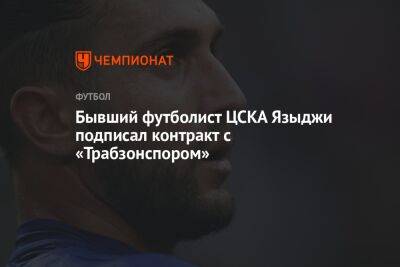 Бывший футболист ЦСКА Языджи подписал контракт с «Трабзонспором»