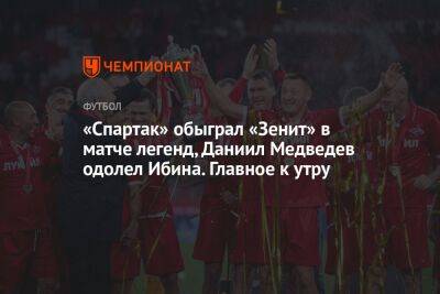 «Спартак» обыграл «Зенит» в матче легенд, Даниил Медведев одолел Ибина. Главное к утру