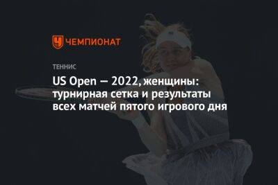 US Open — 2022, женщины: турнирная сетка и результаты всех матчей пятого игрового дня, ЮС Опен