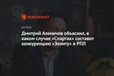 Дмитрий Аленичев объяснил, в каком случае «Спартак» составит конкуренцию «Зениту» в РПЛ