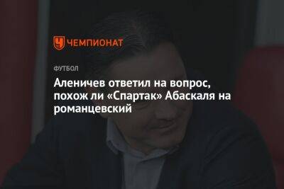 Аленичев ответил на вопрос, похож ли «Спартак» Абаскаля на романцевский