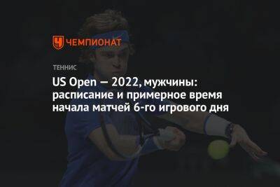 US Open — 2022, мужчины: расписание и примерное время начала матчей 6-го игрового дня, ЮС Опен
