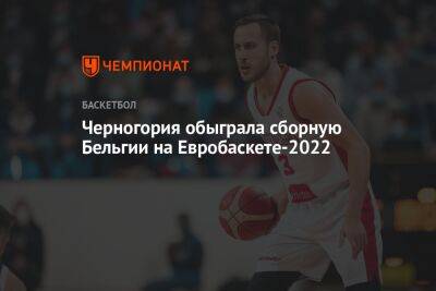 Черногория обыграла сборную Бельгии на Евробаскете-2022
