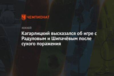 Кагарлицкий высказался об игре с Радуловым и Шипачёвым после сухого поражения