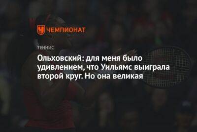 Ольховский: для меня было удивлением, что Уильямс выиграла второй круг. Но она великая