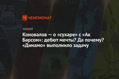 Коновалов — о «сухаре» с «Ак Барсом»: дебют мечты? Да почему? «Динамо» выполнило задачу