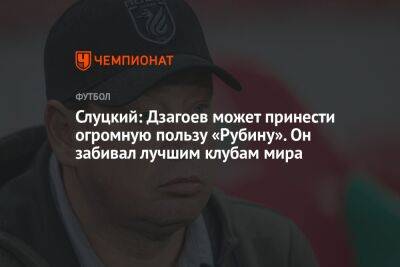 Слуцкий: Дзагоев может принести огромную пользу «Рубину». Он забивал лучшим клубам мира