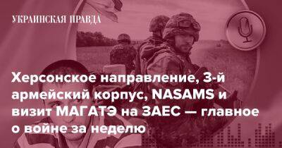 Херсонское направление, 3-й армейский корпус, NASAMS и визит МАГАТЭ на ЗАЕС — главное о войне за неделю