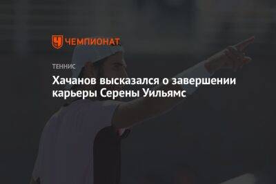 Хачанов высказался о завершении карьеры Серены Уильямс