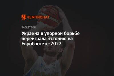 Украина в упорной борьбе переиграла Эстонию на Евробаскете-2022