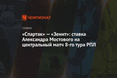 «Спартак» — «Зенит»: ставка Александра Мостового на центральный матч 8-го тура РПЛ