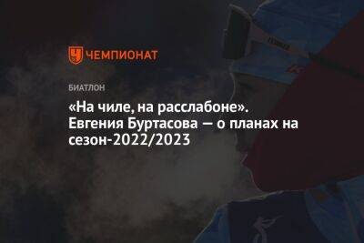 «На чиле, на расслабоне». Евгения Буртасова — о планах на сезон-2022/2023