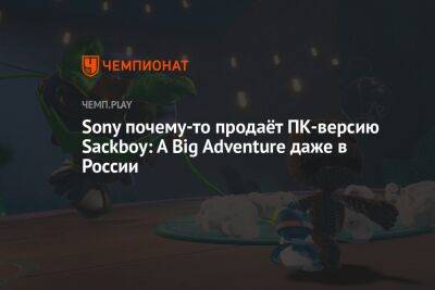 Sony почему-то продаёт ПК-версию Sackboy: A Big Adventure даже в России