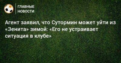 Агент заявил, что Сутормин может уйти из «Зенита» зимой: «Его не устраивает ситуация в клубе»