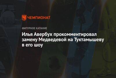 Илья Авербух прокомментировал замену Медведевой на Туктамышеву в его шоу