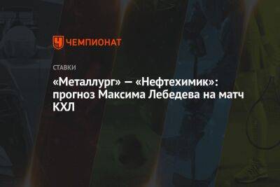 «Металлург» — «Нефтехимик»: прогноз Максима Лебедева на матч КХЛ