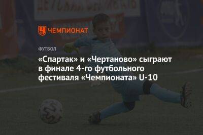 «Спартак» и «Чертаново» сыграют в финале 4-го футбольного фестиваля «Чемпионата» U-10