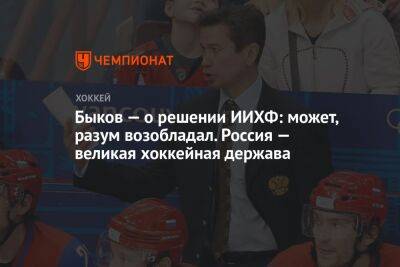 Быков — о решении ИИХФ: может, разум возобладал. Россия — великая хоккейная держава