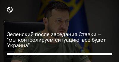 Зеленский после заседания Ставки – "мы контролируем ситуацию, все будет Украина"