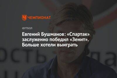 Евгений Бушманов: «Спартак» заслуженно победил «Зенит». Больше хотели выиграть
