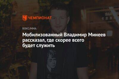 Мобилизованный Владимир Минеев рассказал, где скорее всего будет служить