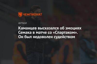 Каманцев высказался об эмоциях Семака в матче со «Спартаком». Он был недоволен судейством