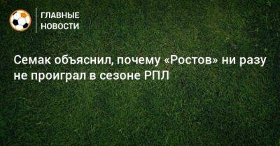 Семак объяснил, почему «Ростов» ни разу не проиграл в сезоне РПЛ