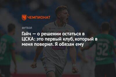 Гайч — о решении остаться в ЦСКА: это первый клуб, который в меня поверил. Я обязан ему