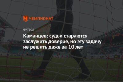 Каманцев: судьи стараются заслужить доверие, но эту задачу не решить даже за 10 лет