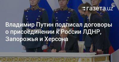Владимир Путин подписал договоры о присоединении к России ЛДНР, Запорожья и Херсона