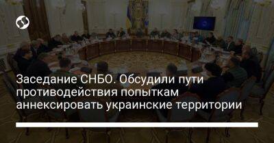 Заседание СНБО. Обсудили пути противодействия попыткам аннексировать украинские территории