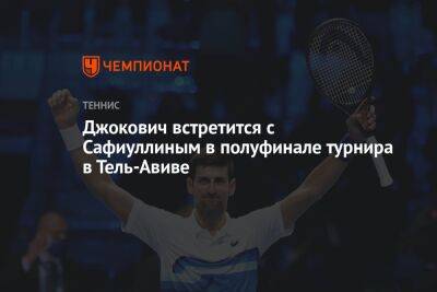 Джокович встретится с Сафиуллиным в полуфинале турнира в Тель-Авиве