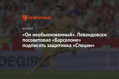 «Он необыкновенный». Левандовски посоветовал «Барселоне» подписать защитника «Специи»