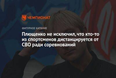 Плющенко не исключил, что кто-то из спортсменов дистанцируется от СВО ради соревнований