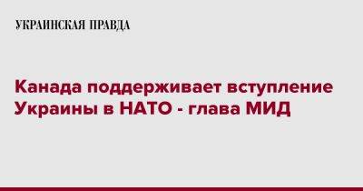 Канада поддерживает вступление Украины в НАТО - глава МИД