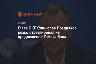 Глава ОКР Станислав Поздняков резко отреагировал на предложение Томаса Баха