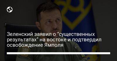 Зеленский заявил о "существенных результатах" на востоке и подтвердил освобождение Ямполя