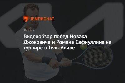 Видеообзор побед Новака Джоковича и Романа Сафиуллина на турнире в Тель-Авиве