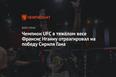 Чемпион UFC в тяжёлом весе Франсис Нганну отреагировал на победу Сириля Гана