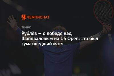 Рублёв — о победе над Шаповаловым на US Open: это был сумасшедший матч