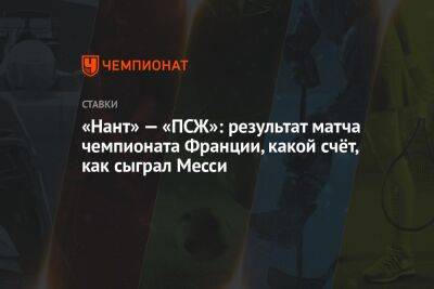 «Нант» — «ПСЖ»: результат матча чемпионата Франции, какой счёт, как сыграл Месси