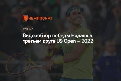 Видеообзор победы Надаля в третьем круге US Open – 2022, ЮС Опен