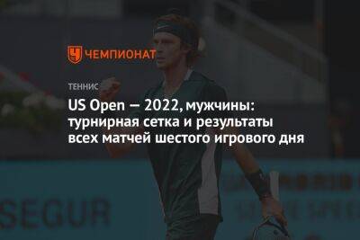 US Open — 2022, мужчины: турнирная сетка и результаты всех матчей шестого игрового дня