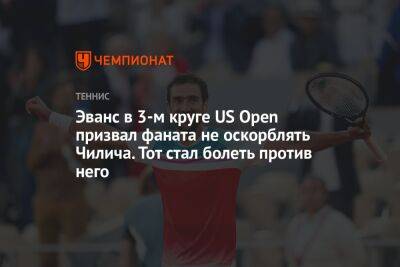 Эванс в 3-м круге US Open призвал фаната не оскорблять Чилича. Тот стал болеть против него