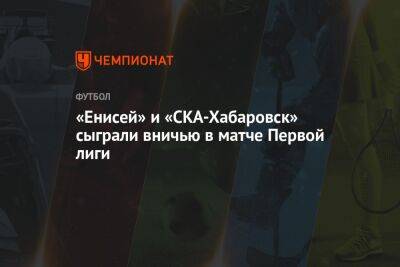 «Енисей» и «СКА-Хабаровск» сыграли вничью в матче Первой лиги