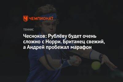 Чесноков: Рублёву будет очень сложно с Норри. Британец свежий, а Андрей пробежал марафон