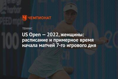 US Open — 2022, женщины: расписание и примерное время начала матчей 7-го игрового дня, ЮС Опен