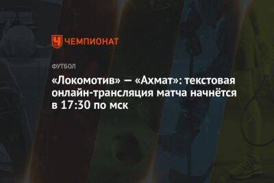 «Локомотив» — «Ахмат»: текстовая онлайн-трансляция матча начнётся в 17:30 по мск