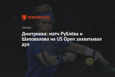 Дмитриева: матч Рублёва и Шаповалова на US Open захватывал дух