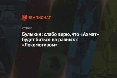 Булыкин: слабо верю, что «Ахмат» будет биться на равных с «Локомотивом»